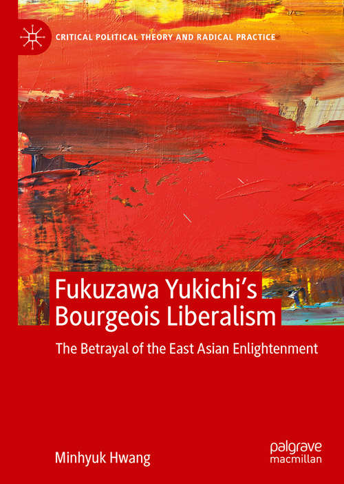 Book cover of Fukuzawa Yukichi’s Bourgeois Liberalism: The Betrayal of the East Asian Enlightenment (1st ed. 2020) (Critical Political Theory and Radical Practice)