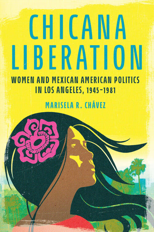 Book cover of Chicana Liberation: Women and Mexican American Politics in Los Angeles, 1945-1981 (Women, Gender, and Sexuality in American History)