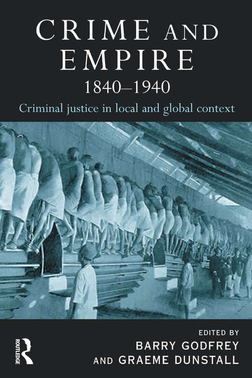 Crime and Empire 1840 - 1940: Criminal Justice In Local And Global Context