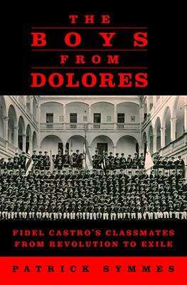 Book cover of The Boys from Dolores: Fidel Castro's Classmates from Revolution to Exile
