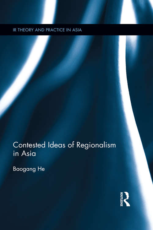 Contested Ideas of Regionalism in Asia (IR Theory and Practice in Asia)