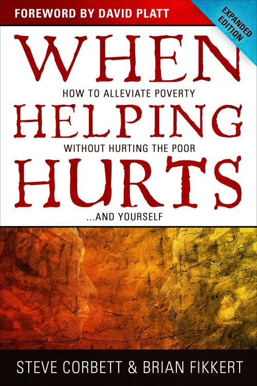 When Helping Hurts: How to Alleviate Poverty Without Hurting the Poor ... and Yourself