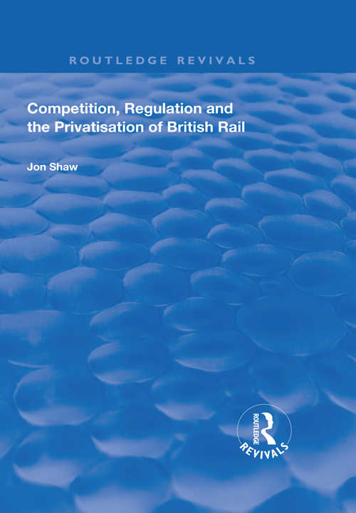 Competition, Regulation and the Privatisation of British Rail (Routledge Revivals)