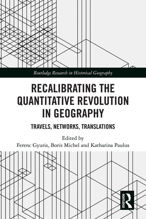 Recalibrating the Quantitative Revolution in Geography: Travels, Networks, Translations (Routledge Research in Historical Geography)