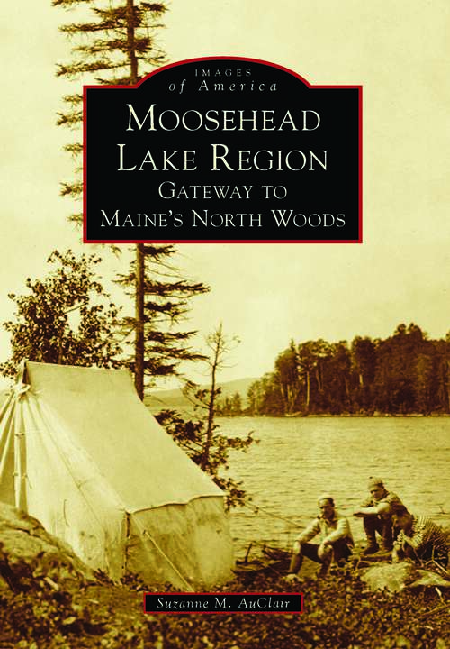 Book cover of Moosehead Lake Region: Gateway to Maine's North Woods (Images of America)