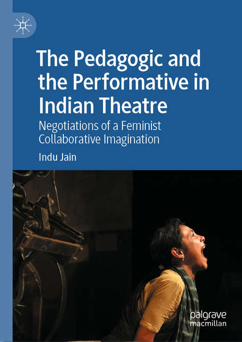 Book cover of The Pedagogic and the Performative in Indian Theatre: Negotiations of a Feminist Collaborative Imagination