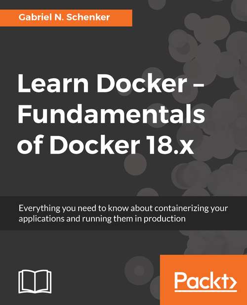 Book cover of Learn Docker - Fundamentals of Docker 18.x: Everything you need to know about containerizing your applications and running them in production