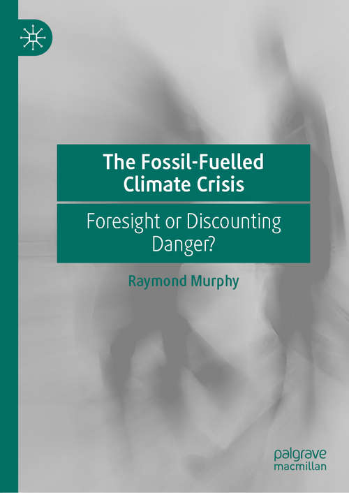 Book cover of The Fossil-Fuelled Climate Crisis: Foresight or Discounting Danger? (1st ed. 2021)