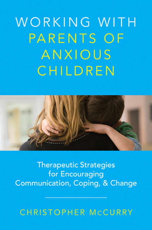 Book cover of Working with Parents of Anxious Children: Therapeutic Strategies for Encouraging Communication, Coping & Change