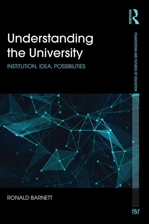 Book cover of Understanding the University: Institution, idea, possibilities (Foundations and Futures of Education)