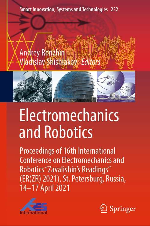 Electromechanics and Robotics: Proceedings of 16th International Conference on Electromechanics and Robotics "Zavalishin's Readings" (ER(ZR) 2021), St. Petersburg, Russia, 14–17 April 2021 (Smart Innovation, Systems and Technologies #232)