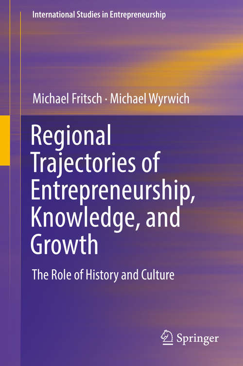 Regional Trajectories of Entrepreneurship, Knowledge, and Growth: The Role of History and Culture (International Studies in Entrepreneurship #40)