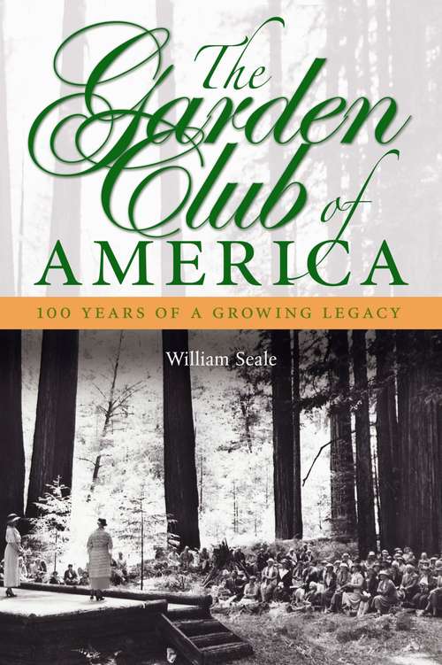 Book cover of The Garden Club of America, 1913-2013: 100 Years of a Growing Legacy