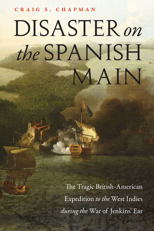 Disaster on the Spanish Main: The Tragic British-American Expedition to the West Indies during the War of Jenkins' Ear