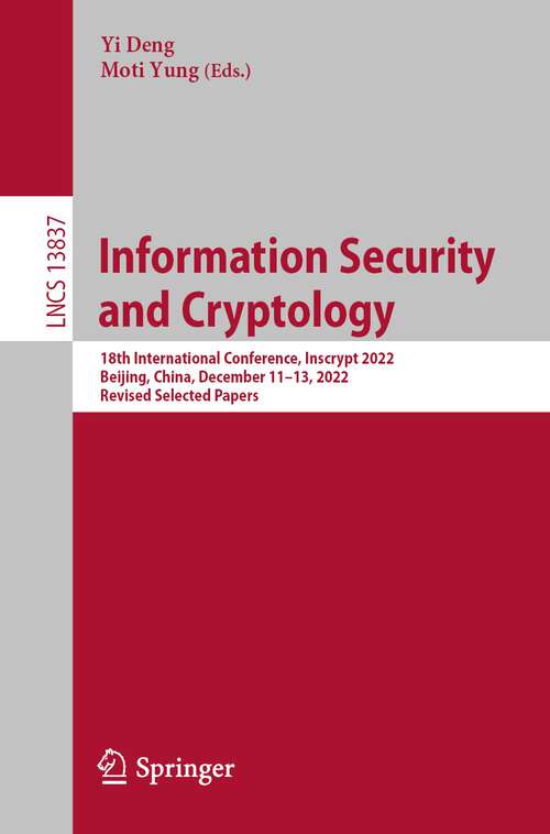 Book cover of Information Security and Cryptology: 18th International Conference, Inscrypt 2022, Beijing, China, December 11–13, 2022, Revised Selected Papers (1st ed. 2023) (Lecture Notes in Computer Science #13837)