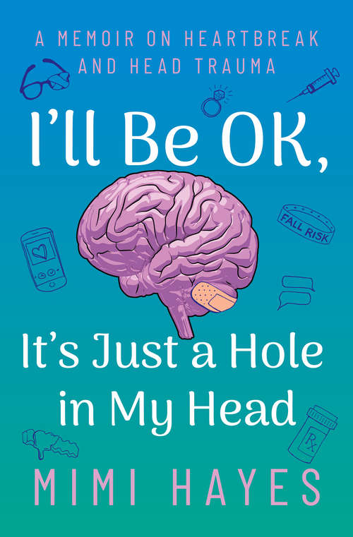 Book cover of I'll Be OK, It's Just A Hole In My Head: A Memoir On Heartbeak And Head Trauma