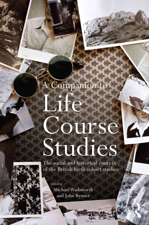 A Companion to Life Course Studies: The Social and Historical Context of the British Birth Cohort Studies (Routledge Advances in Sociology)