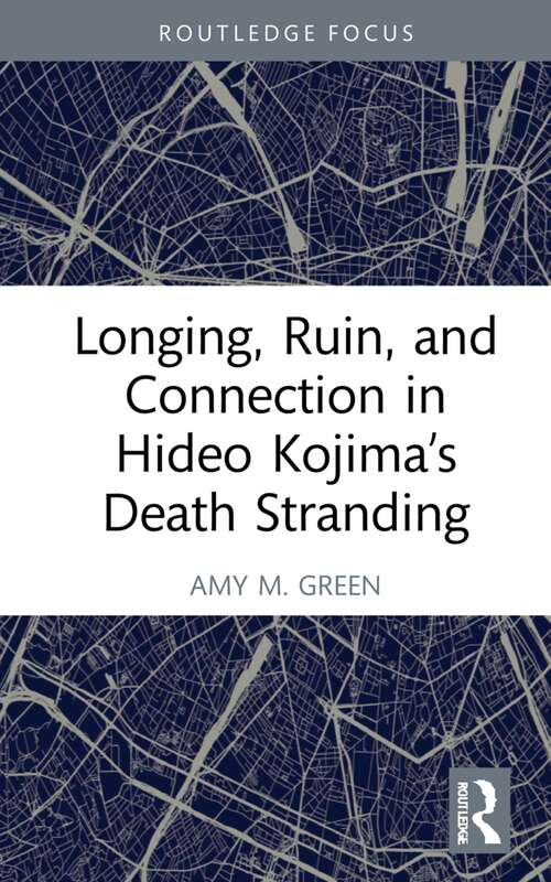 Book cover of Longing, Ruin, and Connection in Hideo Kojima’s Death Stranding (Routledge Advances in Game Studies)