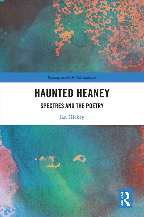 Haunted Heaney: Spectres and the Poetry (Routledge Studies in Irish Literature)