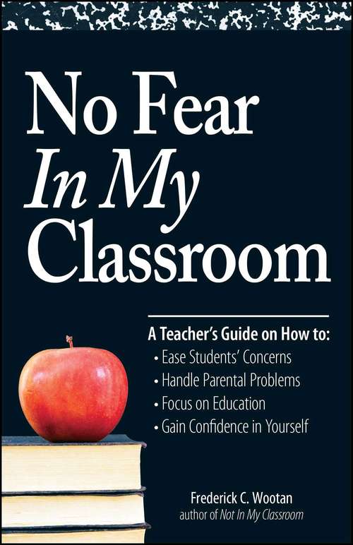 Book cover of No Fear In My Classroom: A Teacher's Guide on How to Ease Student Concerns, Handle Parental Problems, Focus on Education and Gain Confidence in Yourself