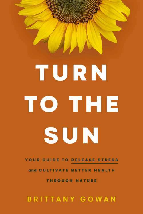 Book cover of Turn to the Sun: Your Guide to Release Stress and Cultivate Better Health Through Nature