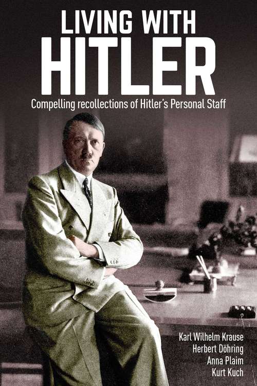 Living with Hitler: Compelling recollections of Hitler's Personal Staff
