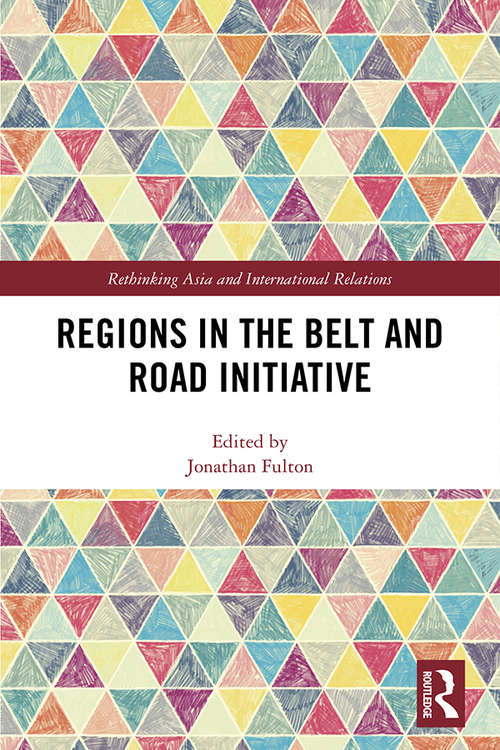 Regions in the Belt and Road Initiative (Rethinking Asia and International Relations)