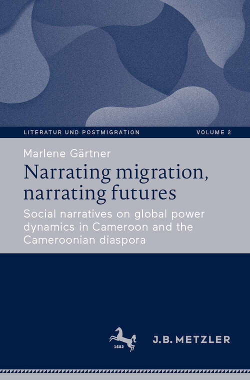 Book cover of Narrating migration, narrating futures: Social narratives on global power dynamics in Cameroon and the Cameroonian diaspora (Literatur und Postmigration #2)