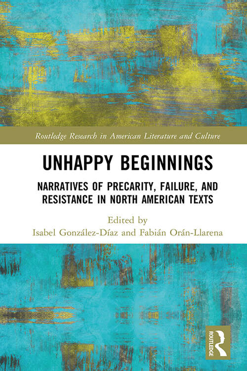 Book cover of Unhappy Beginnings: Narratives of Precarity, Failure, and Resistance in North American Texts (Routledge Research in American Literature and Culture)
