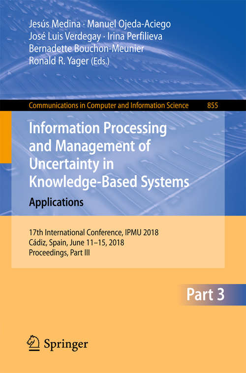 Information Processing and Management of Uncertainty in Knowledge-Based Systems. Applications: 17th International Conference, Ipmu 2018, Cádiz, Spain, June 11-15, 2018, Proceedings, Part Iii (Communications In Computer And Information Science #855)