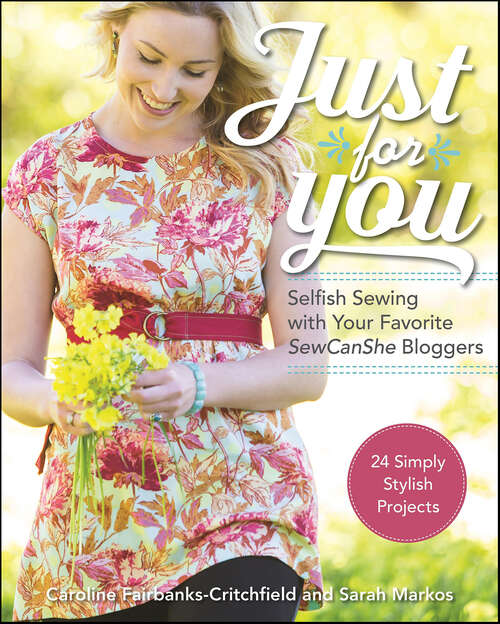 Book cover of Just for You: Selfish Sewing Projects from Your Favorite SewCanShe Bloggers