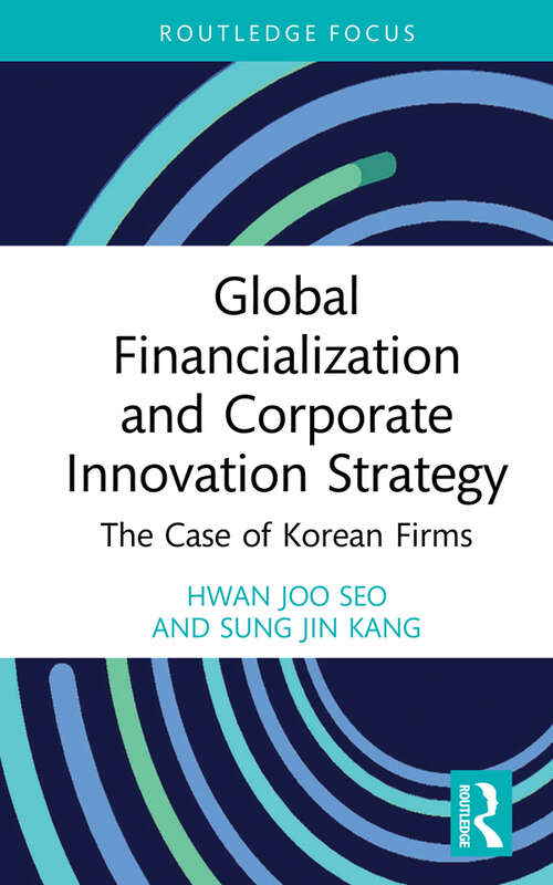 Global Financialization and Corporate Innovation Strategy: The Case of Korean Firms (Routledge Focus on Business and Management)