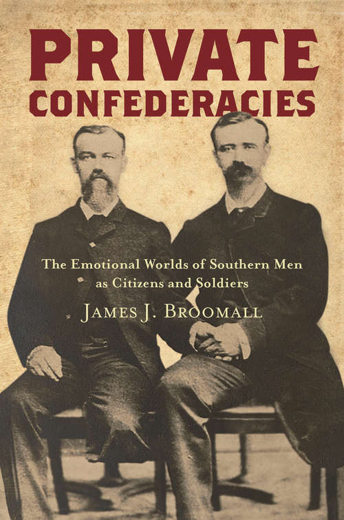 Private Confederacies: The Emotional Worlds of Southern Men as Citizens and Soldiers (Civil War America)