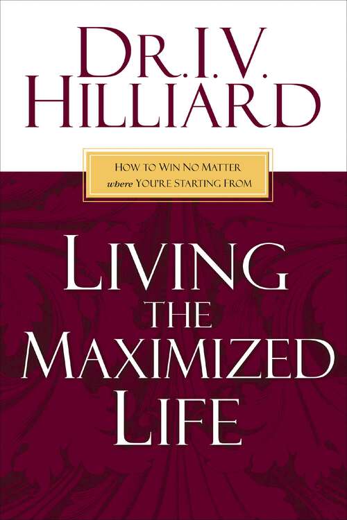 Living the Maximized Life: How to Win No Matter Where You're Starting From (The\maximized Life Journey Ser.)