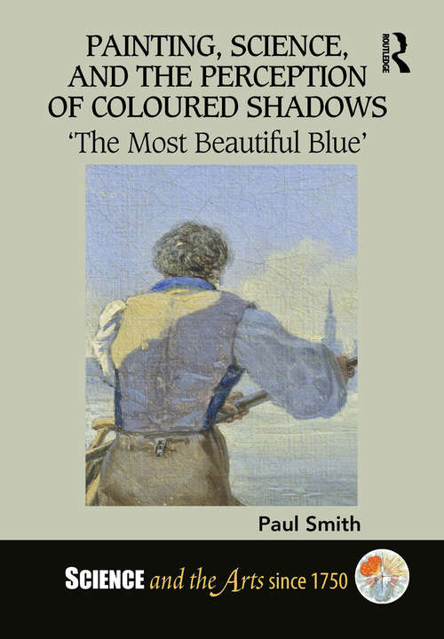Painting, Science, and the Perception of Coloured Shadows: ‘The Most Beautiful Blue’ (Science and the Arts since 1750)