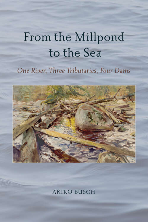 Book cover of From the Millpond to the Sea: One River, Three Tributaries, Four Dams (Excelsior Editions)