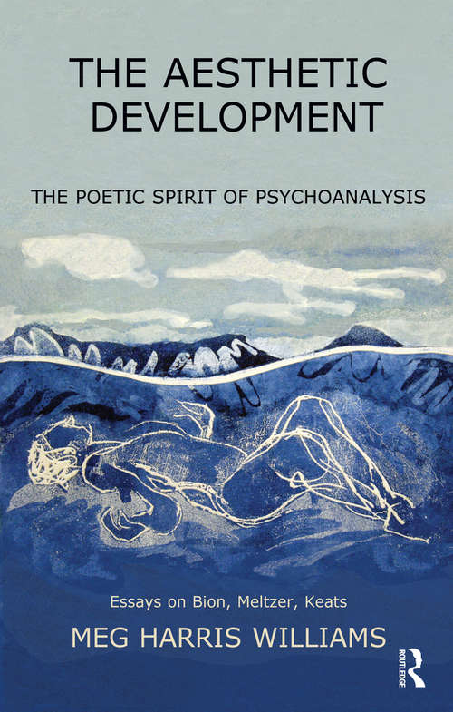 The Aesthetic Development: The Poetic Spirit of Psychoanalysis: Essays on Bion, Meltzer, Keats (The\harris Meltzer Trust Ser.)