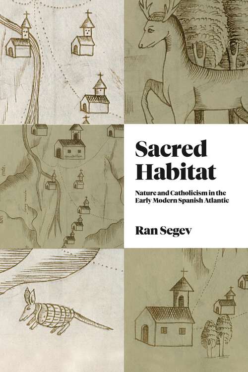 Book cover of Sacred Habitat: Nature and Catholicism in the Early Modern Spanish Atlantic (Iberian Encounter and Exchange, 475–1755)