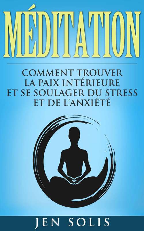 Book cover of Méditation: Comment Trouver la Paix Intérieure et Se Soulager du Stress et de l’Anxiété: Comment Trouver la Paix Intérieure et Se Soulager du Stress et de l’Anxiété