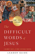 The Difficult Words of Jesus Leader Guide: A Beginner's Guide to His Most Perplexing Teachings (The Difficult Words of Jesus)