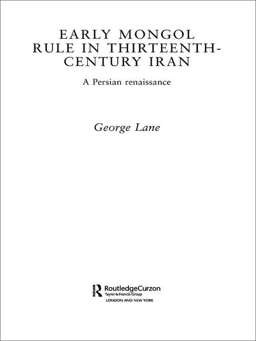 Early Mongol Rule in Thirteenth-Century Iran: A Persian Renaissance (Routledge Studies in the History of Iran and Turkey)