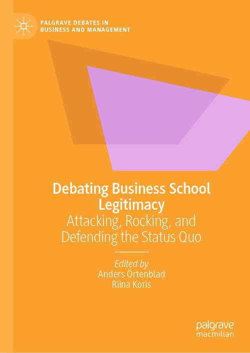 Book cover of Debating Business School Legitimacy: Attacking, Rocking, And Defending The Status Quo (Palgrave Debates In Business And Management Series)