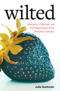 Wilted: Pathogens, Chemicals, and the Fragile Future of the Strawberry Industry (Critical Environments: Nature, Science, and Politics #6)