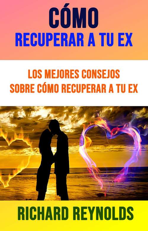 Book cover of Cómo Recuperar A Tu Ex: Los Mejores Consejos Sobre Cómo Recuperar A Tu Ex