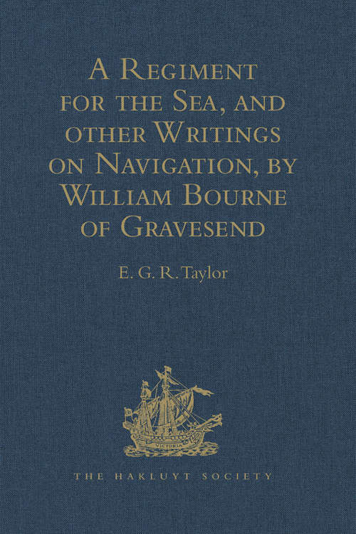 A Regiment for the Sea, and other Writings on Navigation, by William Bourne of Gravesend, a Gunner, c.1535-1582 (Hakluyt Society, Second Series #121)