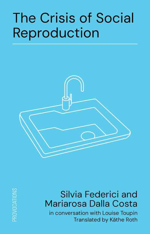 Book cover of The Crisis of Social Reproduction: Silvia Federici and Mariarosa Dalla Costa in conversation with Louise Toupin