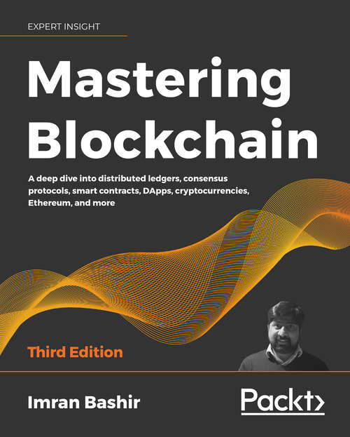 Mastering Blockchain: A deep dive into distributed ledgers, consensus protocols, smart contracts, DApps, cryptocurrencies, Ethereum, and more, 3rd Edition
