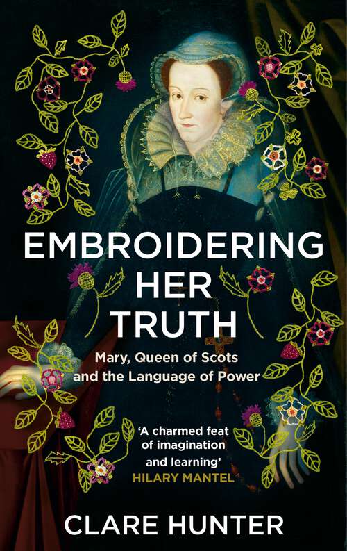 Book cover of Embroidering Her Truth: Mary, Queen of Scots and the Language of Power