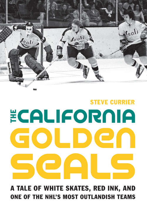 Book cover of The California Golden Seals: A Tale of White Skates, Red Ink, and One of the NHL's Most Outlandish Teams