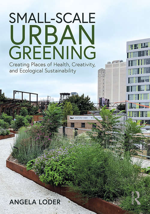 Book cover of Small-Scale Urban Greening: Creating Places of Health, Creativity, and Ecological Sustainability